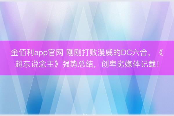 金佰利app官网 刚刚打败漫威的DC六合,《超东说念主》强势总结,创卑劣媒体记载!