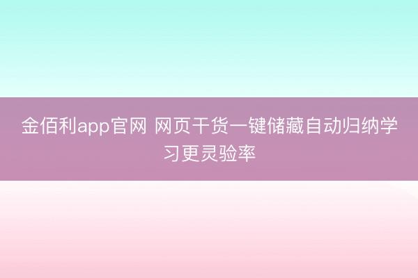 金佰利app官网 网页干货一键储藏自动归纳学习更灵验率