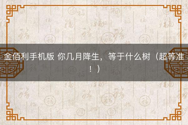 金佰利手机版 你几月降生，等于什么树（超等准！）