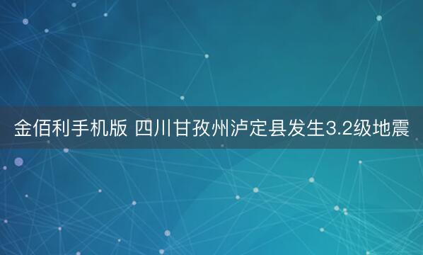 金佰利手机版 四川甘孜州泸定县发生3.2级地震