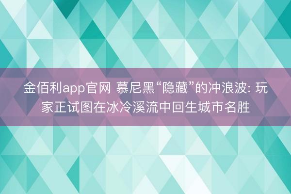 金佰利app官网 慕尼黑“隐藏”的冲浪波: 玩家正试图在冰冷溪流中回生城市名胜